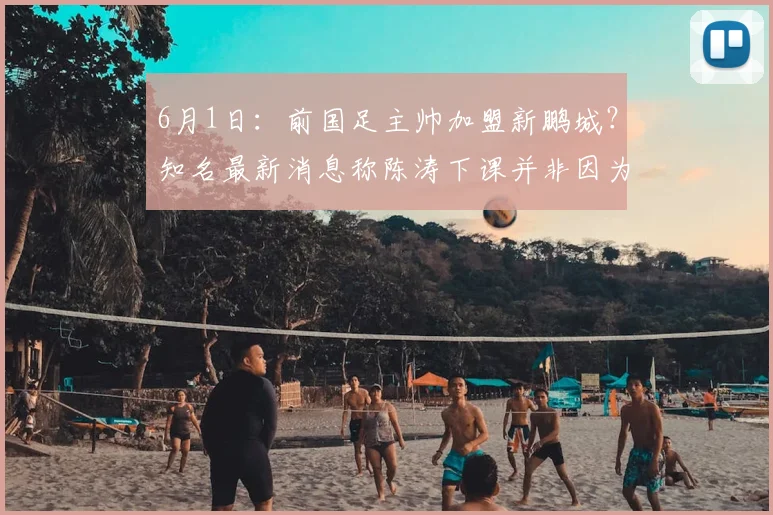 6月1日：前国足主帅加盟新鹏城？知名最新消息称陈涛下课并非因为成绩_赛季_维奇_定洋