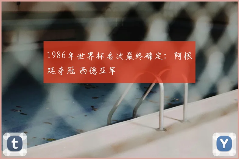 1986年世界杯名次最终确定:阿根廷夺冠 西德亚军