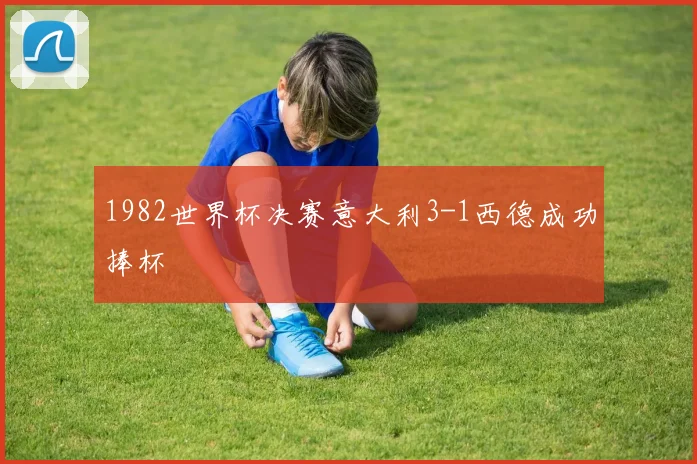 1982世界杯决赛意大利3-1西德成功捧杯