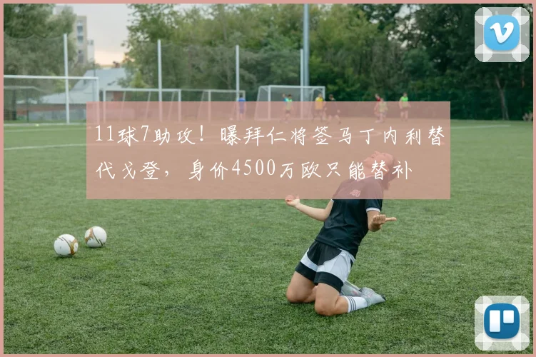 11球7助攻！曝拜仁将签马丁内利替代戈登，身价4500万欧只能替补