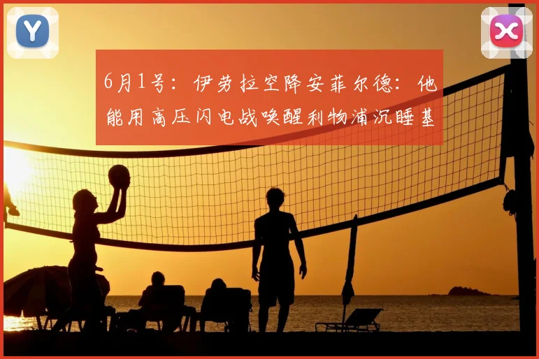 6月1号：伊劳拉空降安菲尔德：他能用高压闪电战唤醒利物浦沉睡基因么？_斯洛特_伯恩茅斯_切尔西