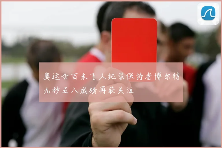 奥运会百米飞人纪录保持者博尔特九秒五八成绩再获关注