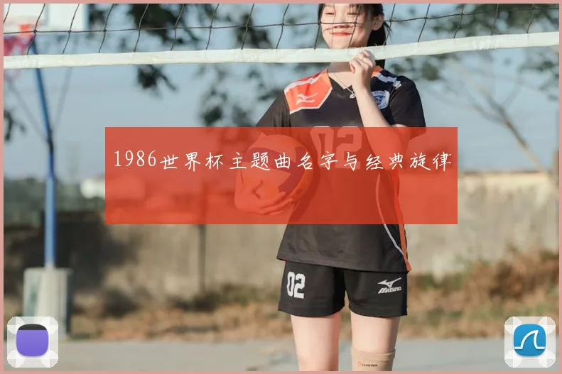 1986世界杯主题曲名字与经典旋律