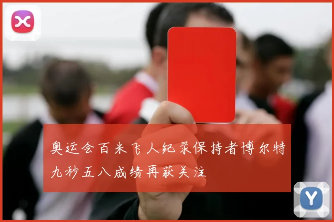 奥运会百米飞人纪录保持者博尔特九秒五八成绩再获关注