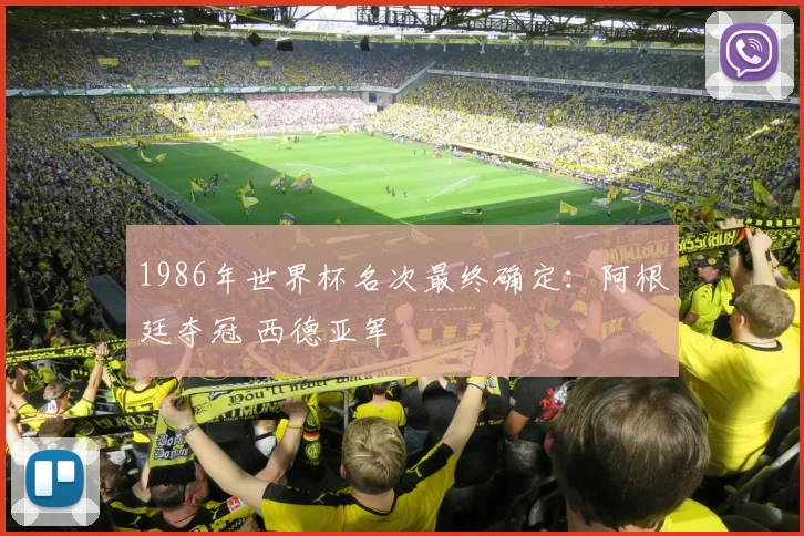 1986年世界杯名次最终确定：阿根廷夺冠 西德亚军