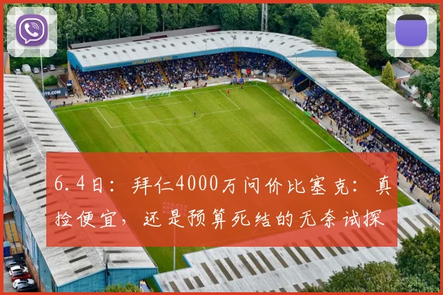 6.4日：拜仁4000万问价比塞克：真捡便宜，还是预算死结的无奈试探？_中卫_欧元刷_国米